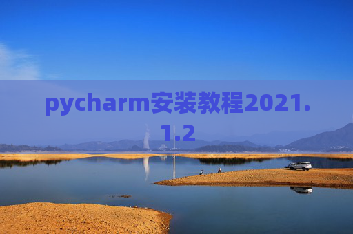 pycharm安装教程2021.1.2 pycharm安装教程2021.1.2